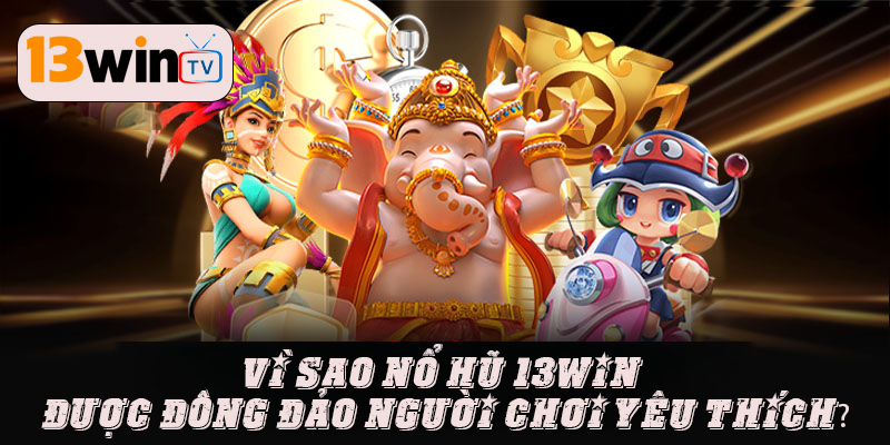 Vì sao nổ hũ 13win được đông đảo người chơi yêu thích?